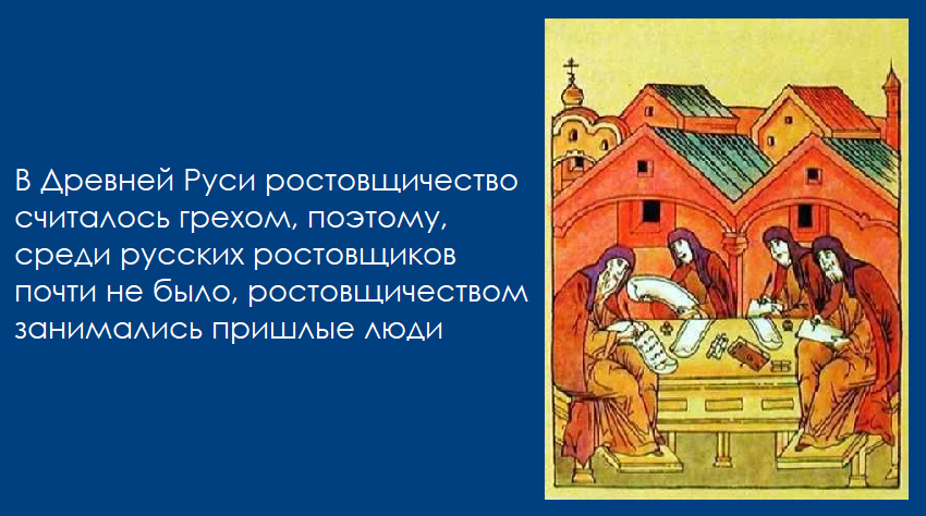 В Древней Руси ростовщичество считалось грехом, поэтому, среди русских ростовщиков почти не было, ростовщичеством занимались пришлые люди