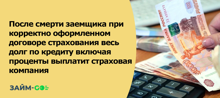 После смерти заемщика при корректно оформленном договоре страхования весь долг по кредиту включая проценты выплатит страховая компания