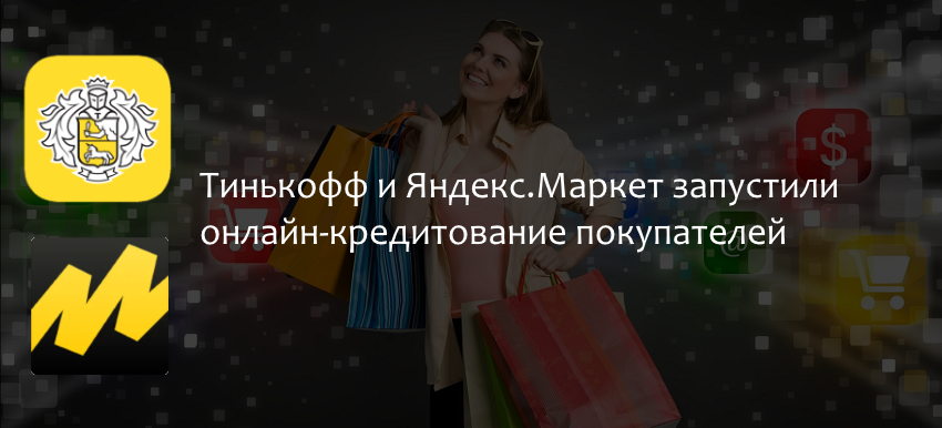 Тинькофф и Яндекс.Маркет запустили онлайн-кредитование покупателей