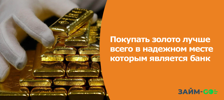 Покупать золото лучше всего в надежном месте которым является банк