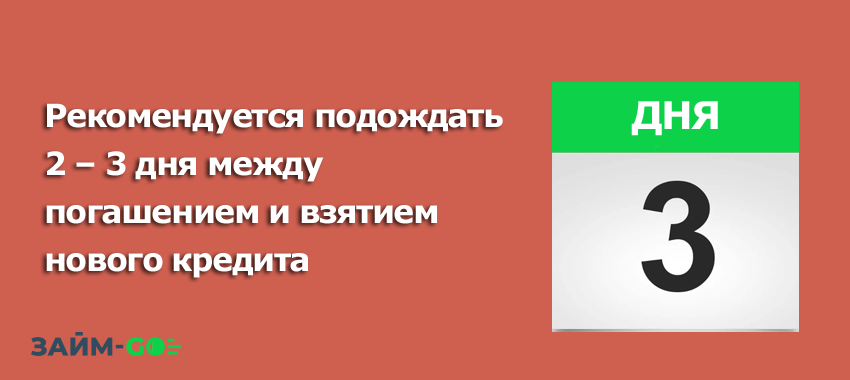 Рекомендуется подождать 2 – 3 дня между погашением и взятием нового кредита