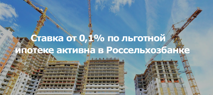 Ставка от 0,1% по льготной ипотеке активна в Россельхозбанке