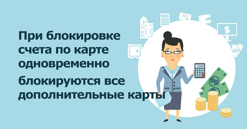 При блокировке счета по карте одновременно блокируются все дополнительные карты