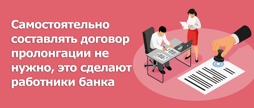 Самостоятельно составлять договор пролонгации не нужно, это сделают работники банка